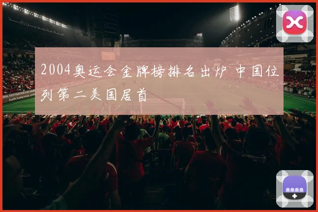 2004奥运会金牌榜排名出炉 中国位列第二美国居首