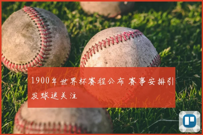 1900年世界杯赛程公布 赛事安排引发球迷关注