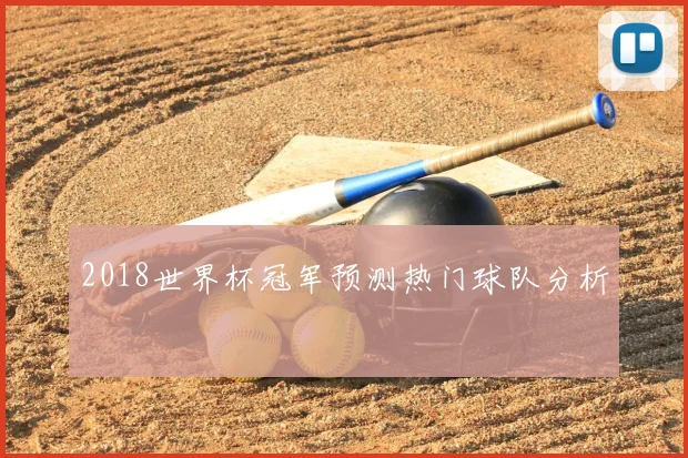 2018世界杯冠军预测热门球队分析