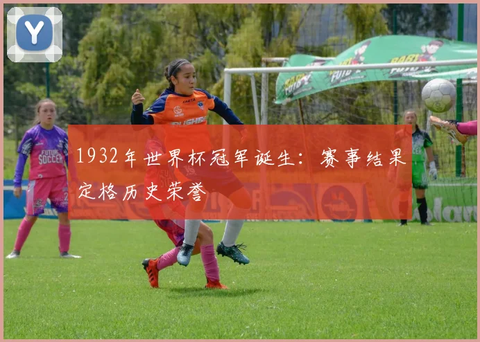 1932年世界杯冠军诞生:赛事结果定格历史荣誉
