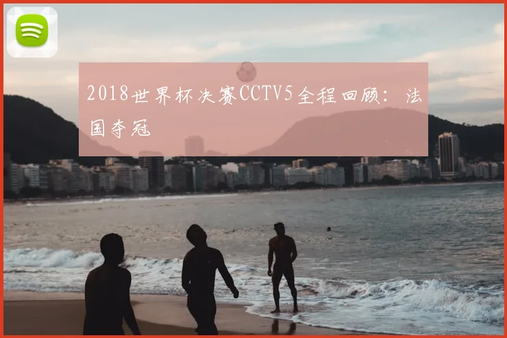 2018世界杯决赛CCTV5全程回顾:法国夺冠