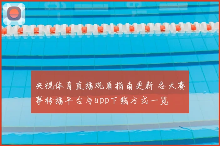央视体育直播观看指南更新 各大赛事转播平台与app下载方式一览